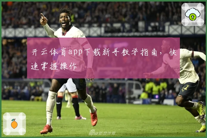开云体育app下载新手教学指南，快速掌握操作