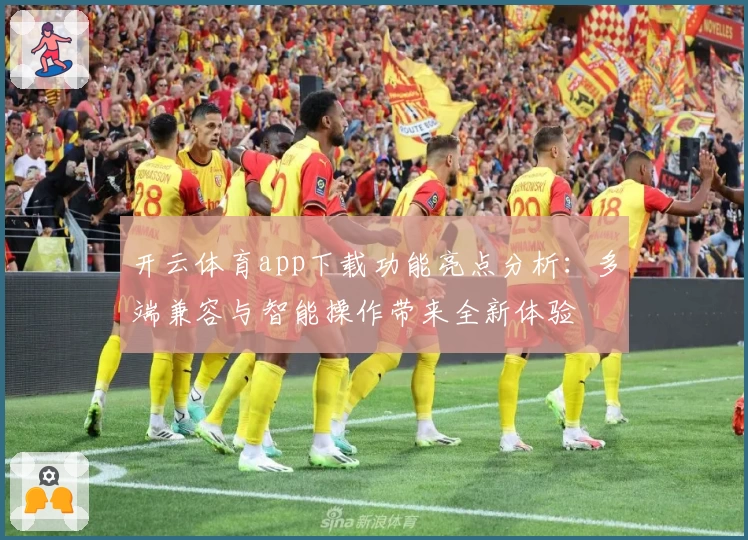 开云体育app下载功能亮点分析：多端兼容与智能操作带来全新体验