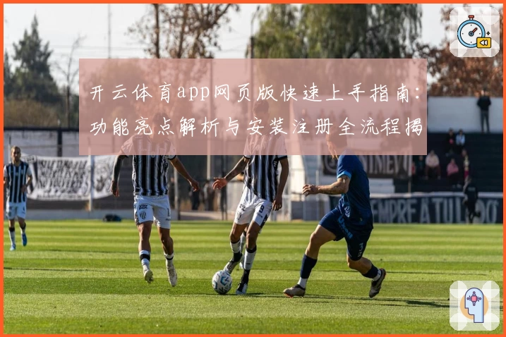 开云体育app网页版快速上手指南：功能亮点解析与安装注册全流程揭秘