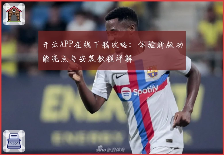开云APP在线下载攻略：体验新版功能亮点与安装教程详解
