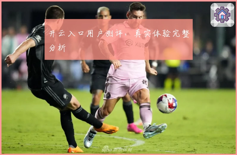 开云入口用户测评，真实体验完整分析