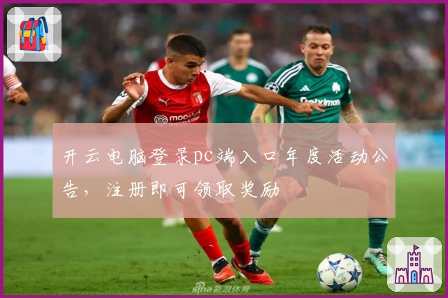 开云电脑登录pc端入口年度活动公告,注册即可领取奖励