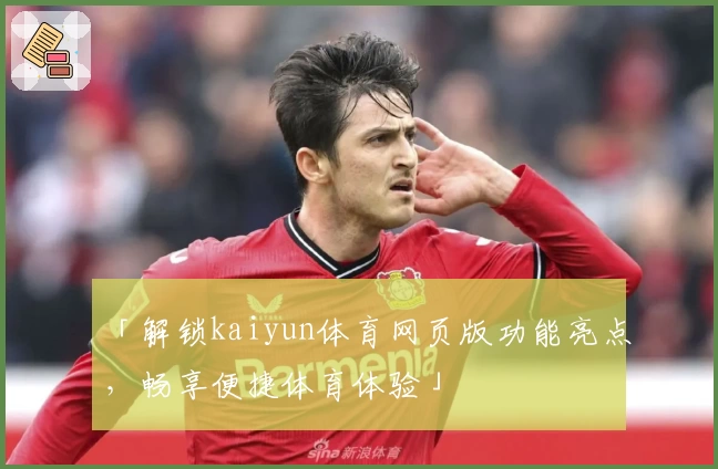 「解锁kaiyun体育网页版功能亮点，畅享便捷体育体验」