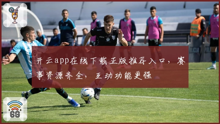 开云app在线下载正版推荐入口，赛事资源齐全，互动功能更强