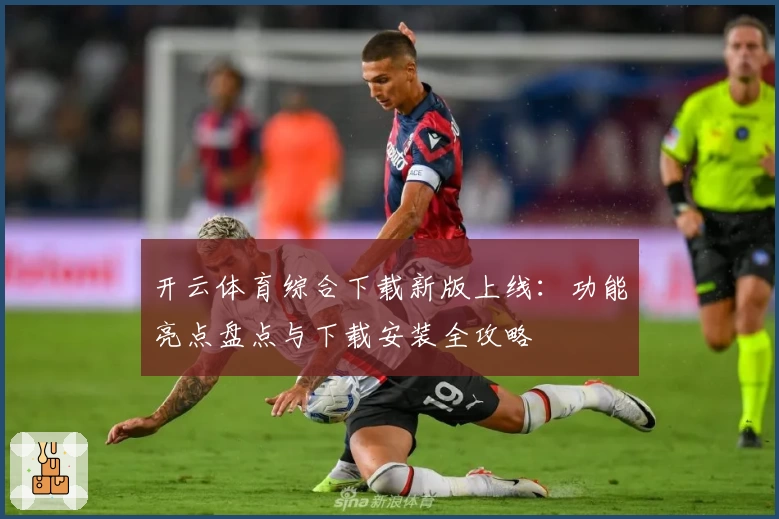 开云体育综合下载新版上线：功能亮点盘点与下载安装全攻略