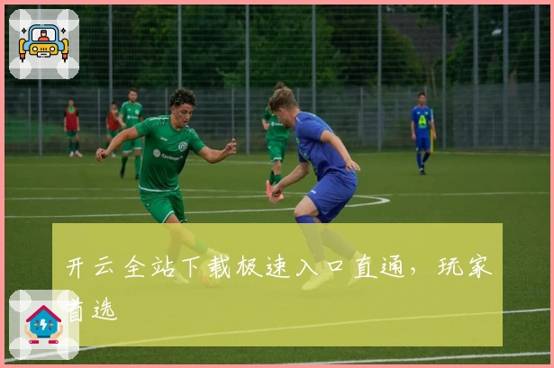 开云全站下载极速入口直通,玩家首选