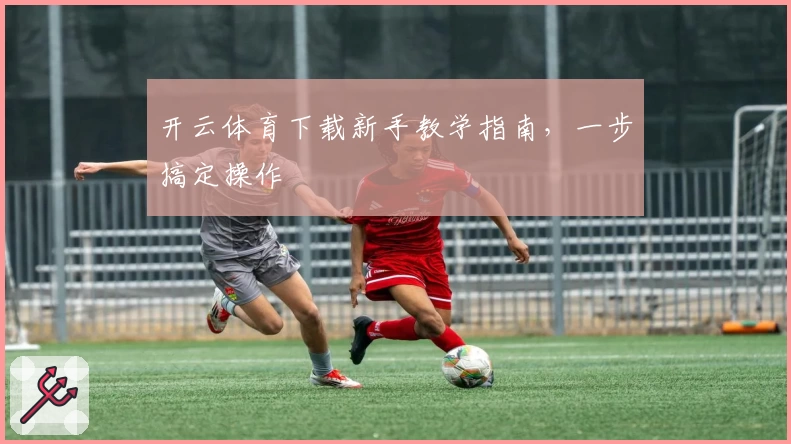 开云体育下载新手教学指南，一步搞定操作