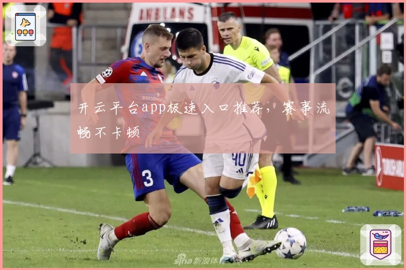 开云平台app极速入口推荐，赛事流畅不卡顿