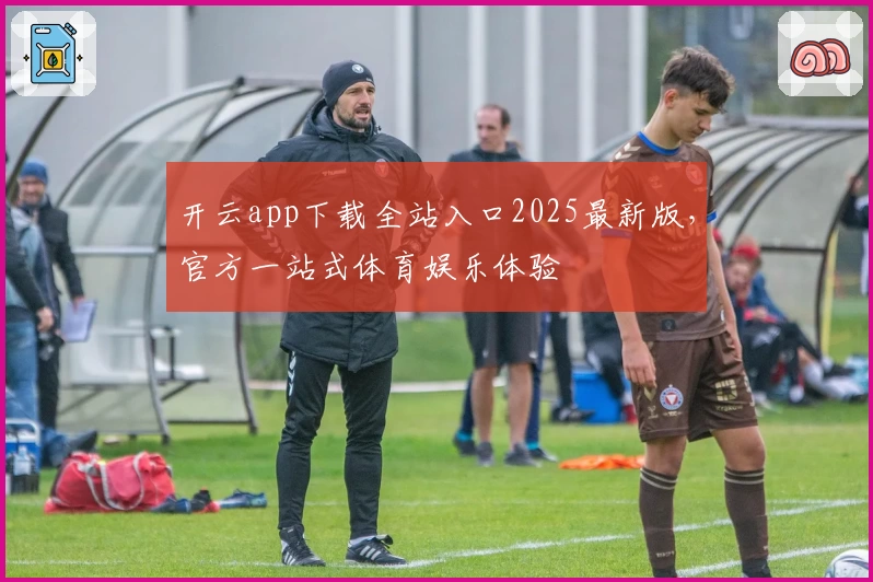 开云app下载全站入口2025最新版，官方一站式体育娱乐体验