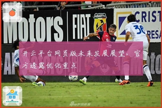 开云平台网页版未来发展展望，官方透露优化重点