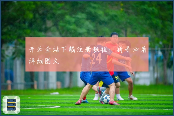 开云全站下载注册教程，新手必看详细图文