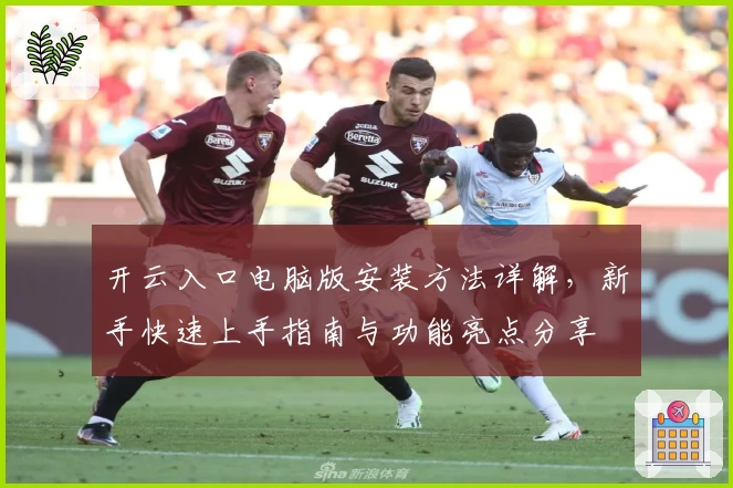 开云入口电脑版安装方法详解，新手快速上手指南与功能亮点分享