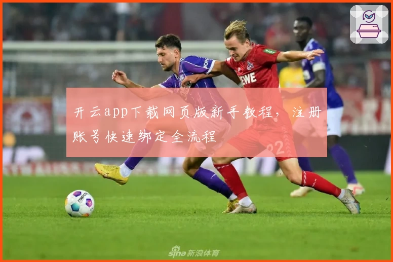 开云app下载网页版新手教程，注册账号快速绑定全流程