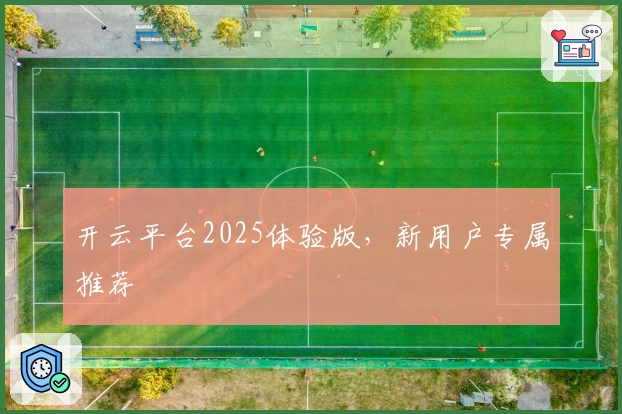开云平台2025体验版，新用户专属推荐