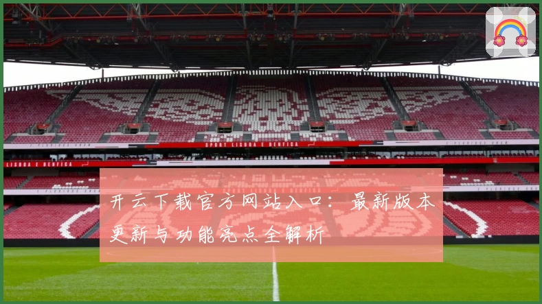 开云下载官方网站入口：最新版本更新与功能亮点全解析