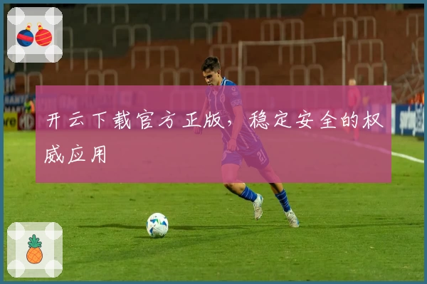 开云下载官方正版，稳定安全的权威应用