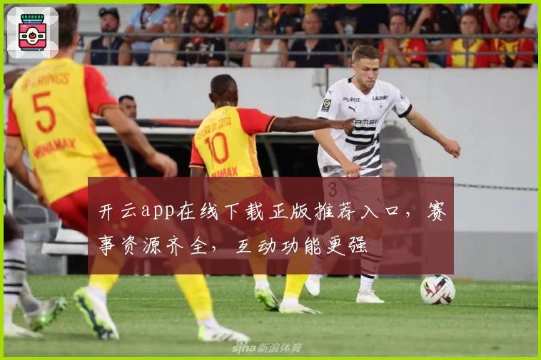 开云app在线下载正版推荐入口，赛事资源齐全，互动功能更强