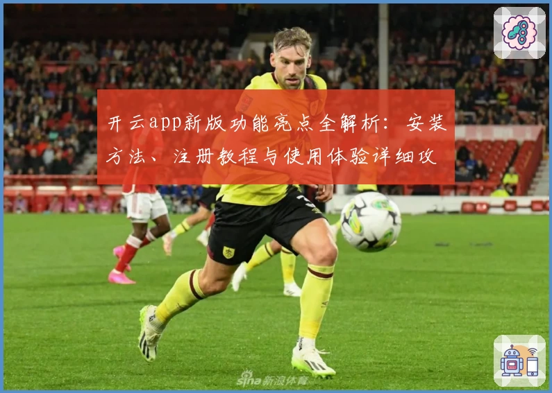 开云app新版功能亮点全解析：安装方法、注册教程与使用体验详细攻略