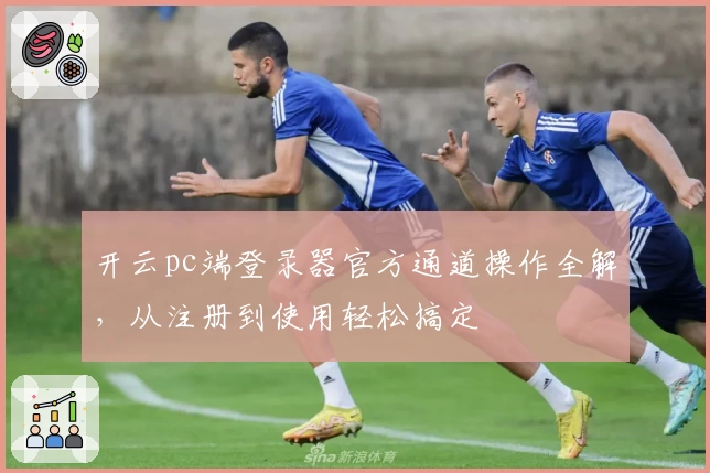 开云pc端登录器官方通道操作全解，从注册到使用轻松搞定