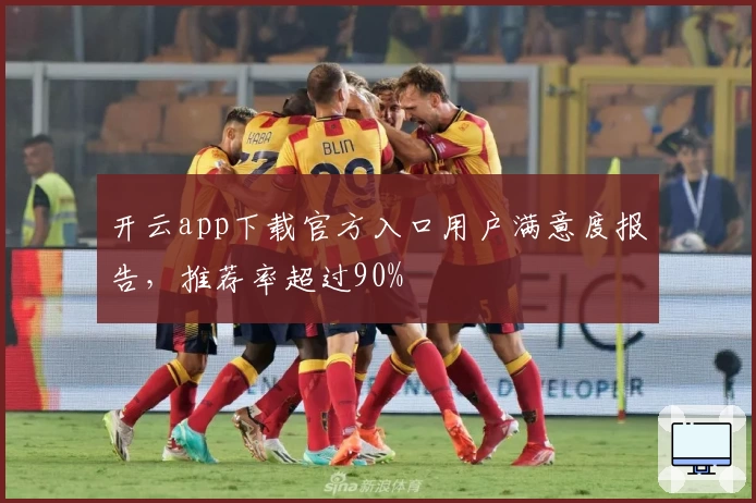 开云app下载官方入口用户满意度报告，推荐率超过90%