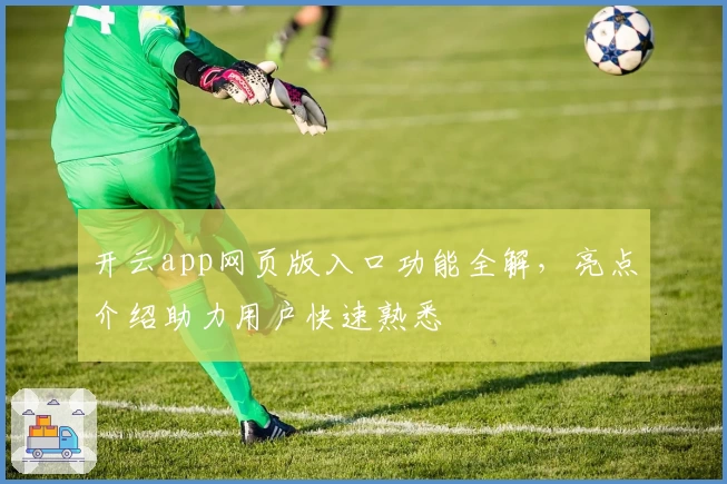 开云app网页版入口功能全解，亮点介绍助力用户快速熟悉