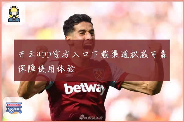 开云app官方入口下载渠道权威可靠保障使用体验