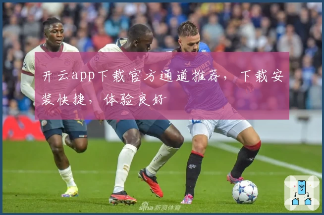 开云app下载官方通道推荐，下载安装快捷，体验良好