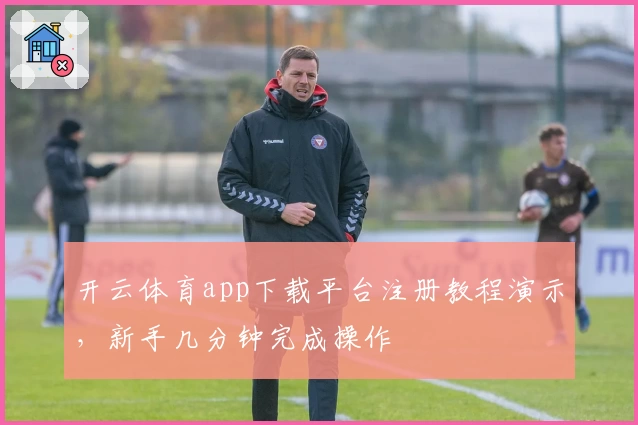开云体育app下载平台注册教程演示，新手几分钟完成操作