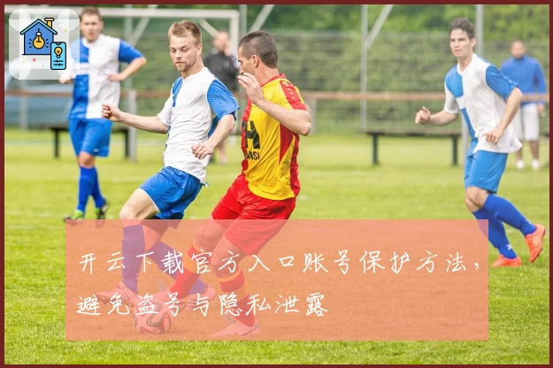 开云下载官方入口账号保护方法，避免盗号与隐私泄露