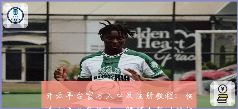 开云平台官方入口及注册教程：快速上手必备指南，解锁全新功能体验