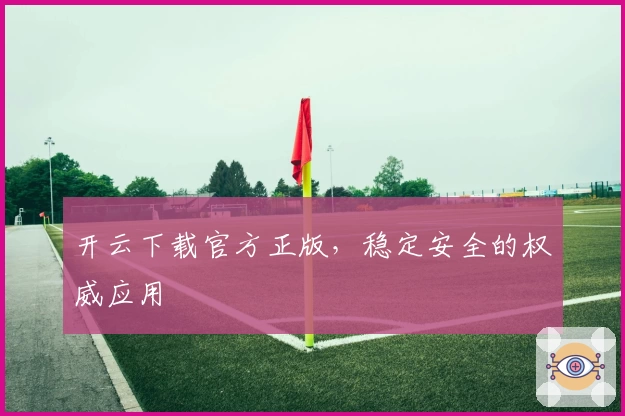 开云下载官方正版，稳定安全的权威应用