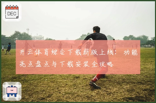 开云体育综合下载新版上线：功能亮点盘点与下载安装全攻略