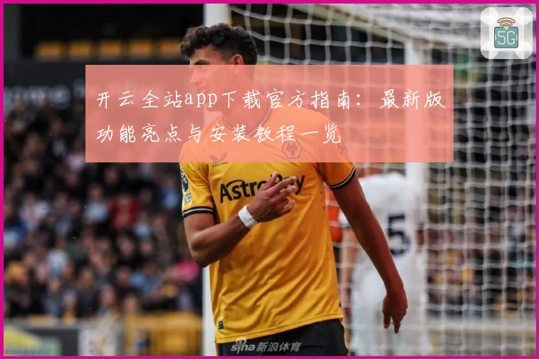 开云全站app下载官方指南：最新版功能亮点与安装教程一览