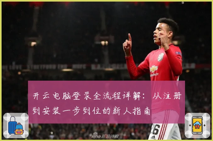 开云电脑登录全流程详解：从注册到安装一步到位的新人指南