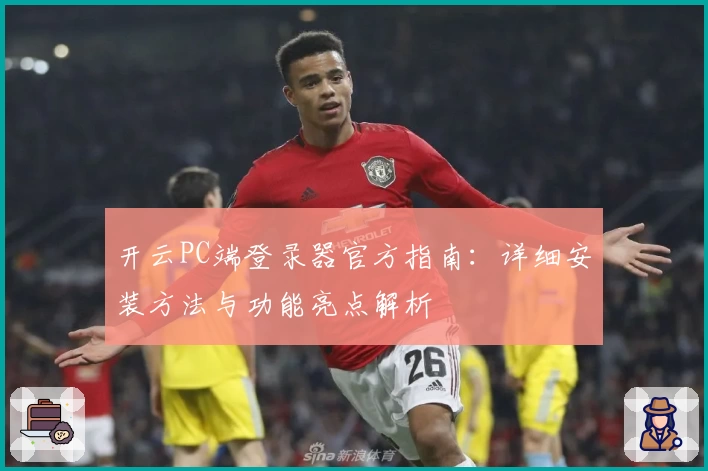 开云PC端登录器官方指南：详细安装方法与功能亮点解析
