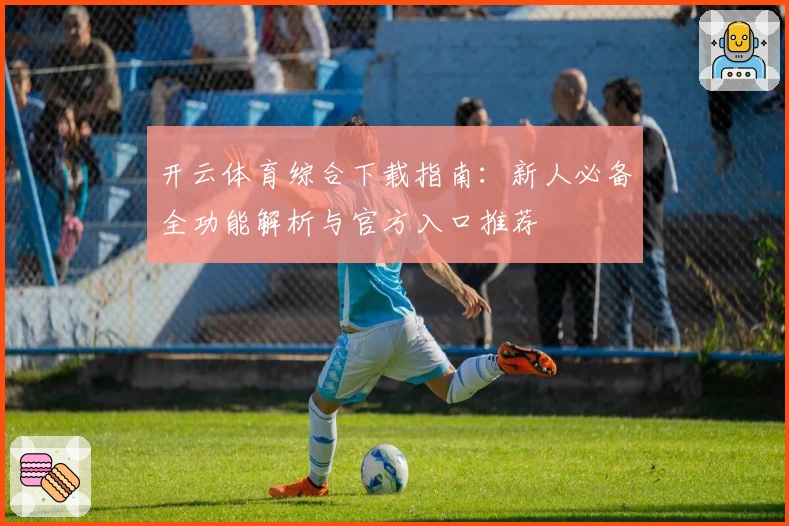 开云体育综合下载指南：新人必备全功能解析与官方入口推荐