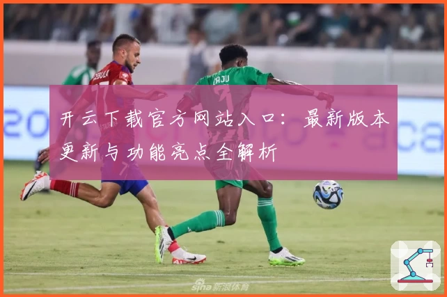 开云下载官方网站入口：最新版本更新与功能亮点全解析