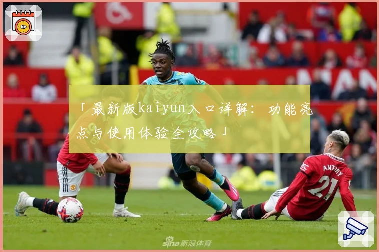 「最新版kaiyun入口详解：功能亮点与使用体验全攻略」