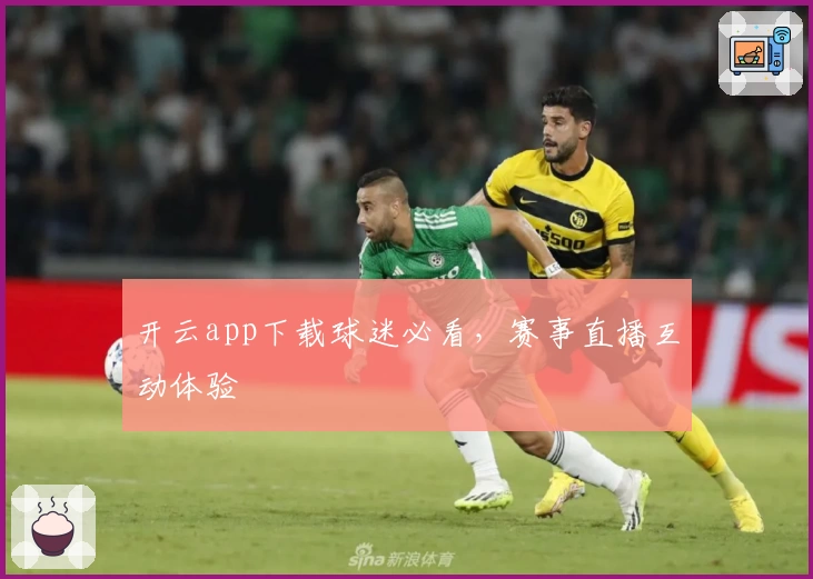 开云app下载球迷必看，赛事直播互动体验