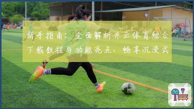 新手指南：全面解析开云体育综合下载教程与功能亮点，畅享沉浸式运动体验