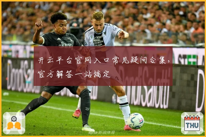 开云平台官网入口常见疑问合集，官方解答一站搞定