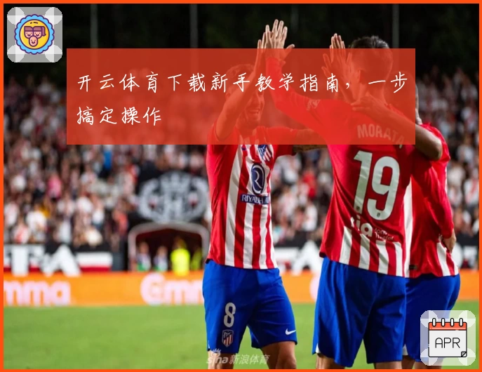 开云体育下载新手教学指南，一步搞定操作