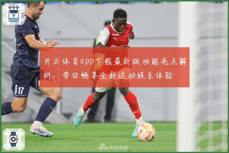 开云体育app下载最新版功能亮点解析，带你畅享全新运动娱乐体验