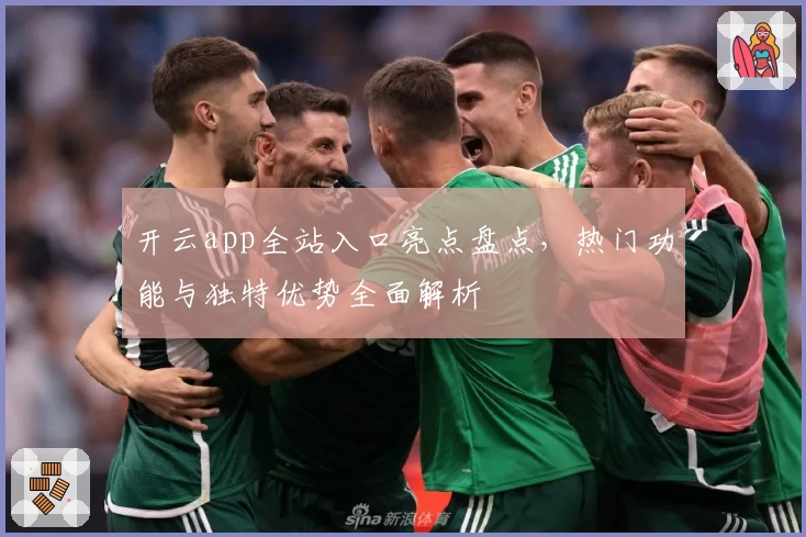 开云app全站入口亮点盘点，热门功能与独特优势全面解析
