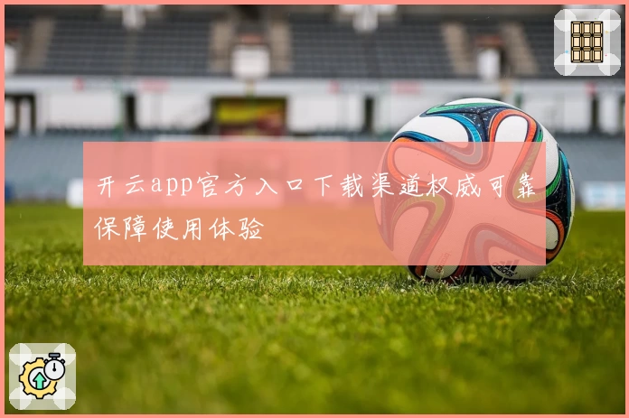 开云app官方入口下载渠道权威可靠保障使用体验