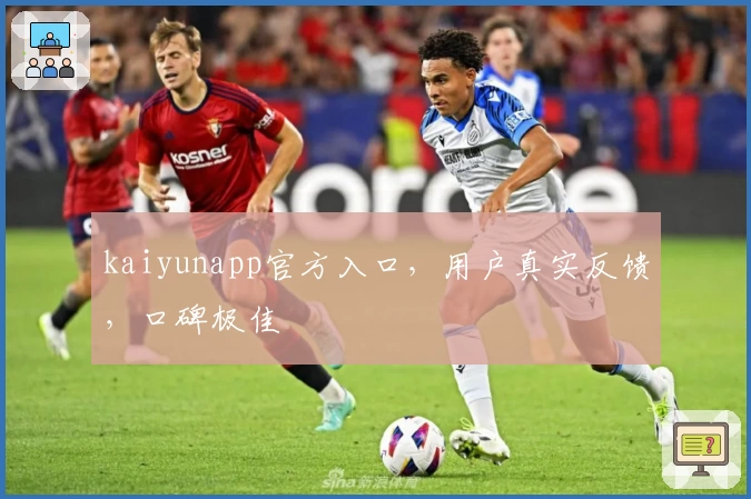 kaiyunapp官方入口，用户真实反馈，口碑极佳