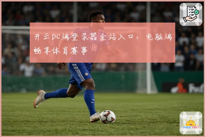 开云pc端登录器全站入口，电脑端畅享体育赛事