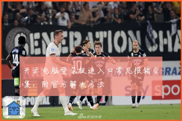 开云电脑登录极速入口常见报错合集，附官方解决方法