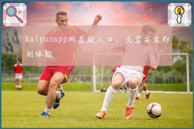 kaiyunapp网页版入口，无需安装即刻体验