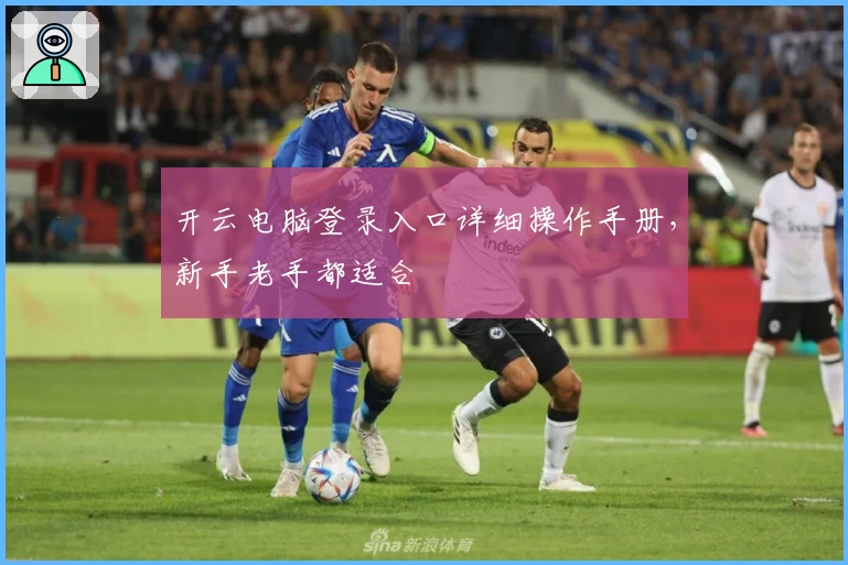 开云电脑登录入口详细操作手册，新手老手都适合